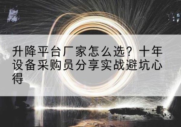 旬邑升降平台厂家-怎么选？十年设备采购员分享实战避坑心得