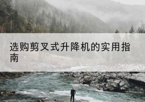 旬邑剪叉式升降机怎么选-选购剪叉式升降机的实用指南
